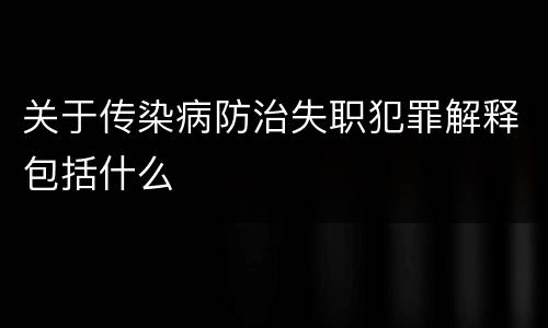 关于传染病防治失职犯罪解释包括什么
