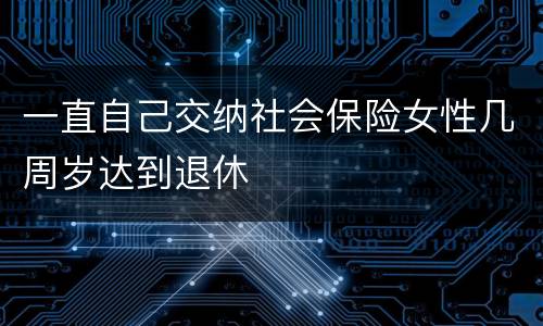 一直自己交纳社会保险女性几周岁达到退休