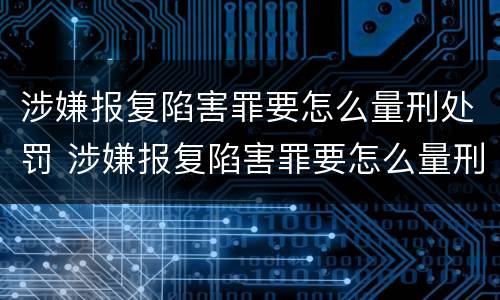 涉嫌报复陷害罪要怎么量刑处罚 涉嫌报复陷害罪要怎么量刑处罚呢