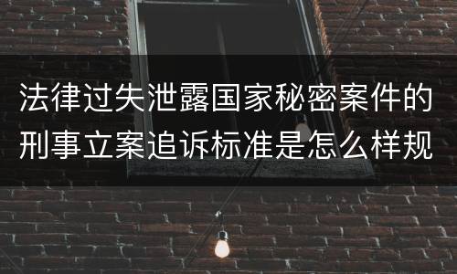 法律过失泄露国家秘密案件的刑事立案追诉标准是怎么样规定