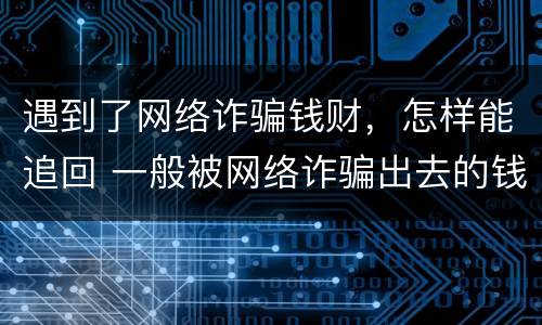 遇到了网络诈骗钱财，怎样能追回 一般被网络诈骗出去的钱财还能追回吗