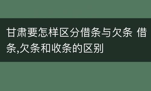甘肃要怎样区分借条与欠条 借条,欠条和收条的区别