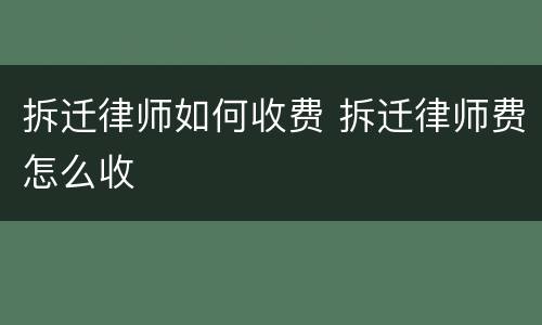 拆迁律师如何收费 拆迁律师费怎么收