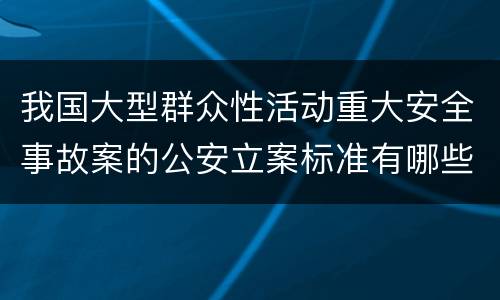 我国大型群众性活动重大安全事故案的公安立案标准有哪些规定
