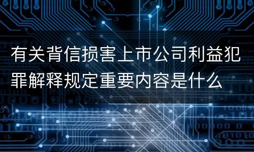 有关背信损害上市公司利益犯罪解释规定重要内容是什么