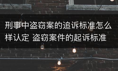 刑事中盗窃案的追诉标准怎么样认定 盗窃案件的起诉标准