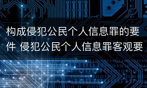 构成侵犯公民个人信息罪的要件 侵犯公民个人信息罪客观要件