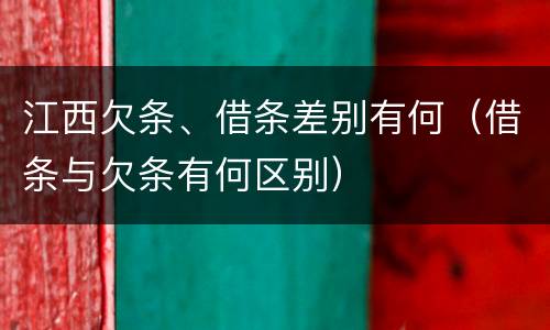江西欠条、借条差别有何（借条与欠条有何区别）