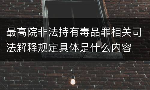 最高院非法持有毒品罪相关司法解释规定具体是什么内容