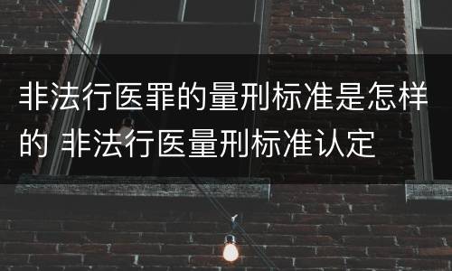 非法行医罪的量刑标准是怎样的 非法行医量刑标准认定