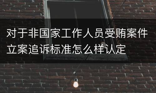 对于非国家工作人员受贿案件立案追诉标准怎么样认定
