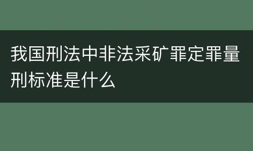 我国刑法中非法采矿罪定罪量刑标准是什么