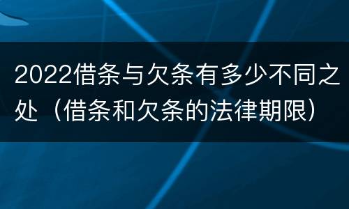 2022借条与欠条有多少不同之处（借条和欠条的法律期限）