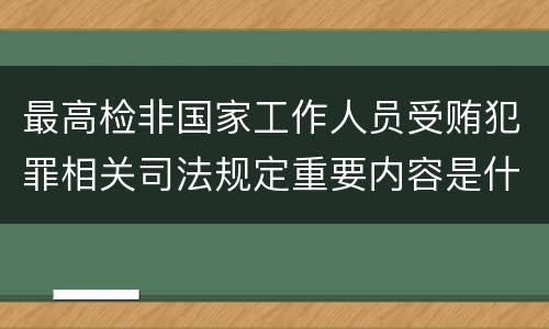 最高检非国家工作人员受贿犯罪相关司法规定重要内容是什么