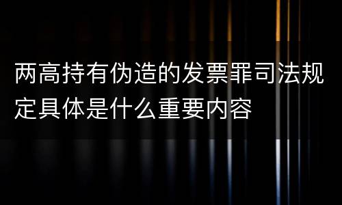 两高持有伪造的发票罪司法规定具体是什么重要内容