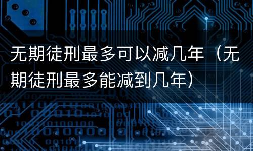 无期徒刑最多可以减几年（无期徒刑最多能减到几年）