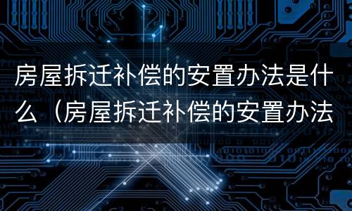 房屋拆迁补偿的安置办法是什么（房屋拆迁补偿的安置办法是什么意思）