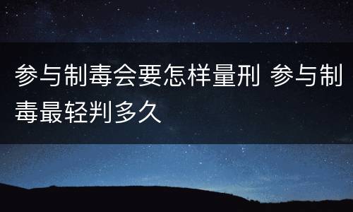参与制毒会要怎样量刑 参与制毒最轻判多久