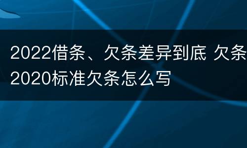 2022借条、欠条差异到底 欠条2020标准欠条怎么写