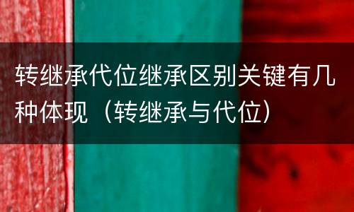 转继承代位继承区别关键有几种体现（转继承与代位）