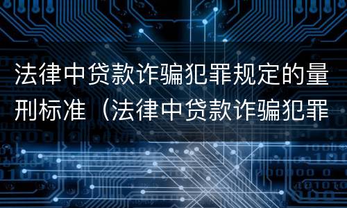 法律中贷款诈骗犯罪规定的量刑标准（法律中贷款诈骗犯罪规定的量刑标准是）