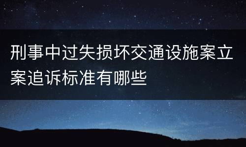 刑事中过失损坏交通设施案立案追诉标准有哪些