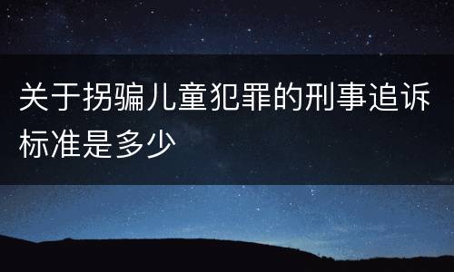 关于拐骗儿童犯罪的刑事追诉标准是多少