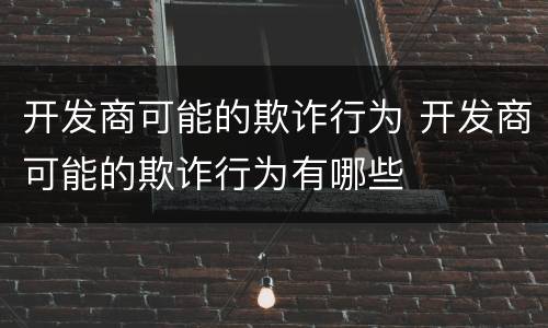 开发商可能的欺诈行为 开发商可能的欺诈行为有哪些