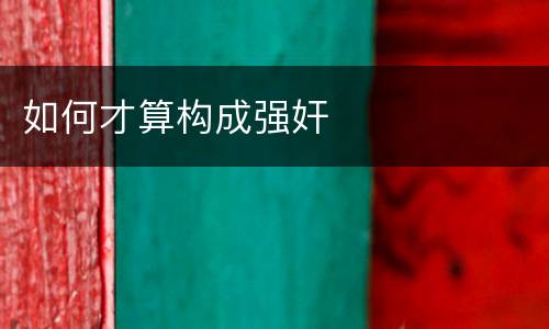 如何才算构成强奸