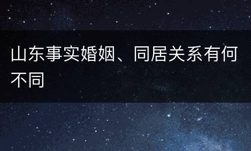 山东事实婚姻、同居关系有何不同