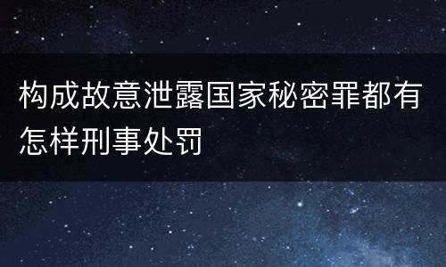 构成故意泄露国家秘密罪都有怎样刑事处罚