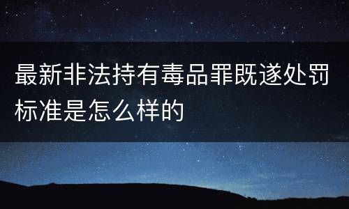 最新非法持有毒品罪既遂处罚标准是怎么样的