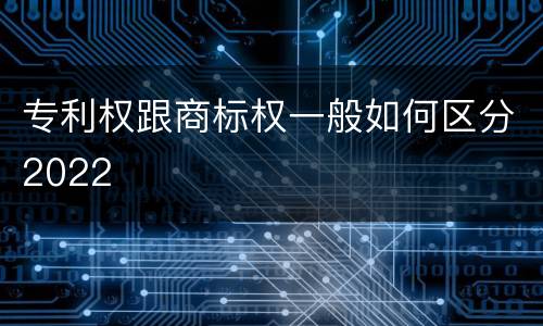 专利权跟商标权一般如何区分2022