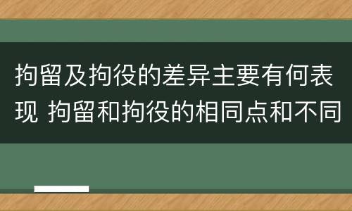 拘留及拘役的差异主要有何表现 拘留和拘役的相同点和不同点