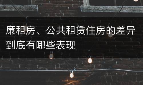 廉租房、公共租赁住房的差异到底有哪些表现