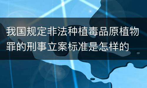 我国规定非法种植毒品原植物罪的刑事立案标准是怎样的