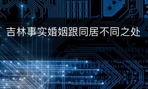 吉林事实婚姻跟同居不同之处