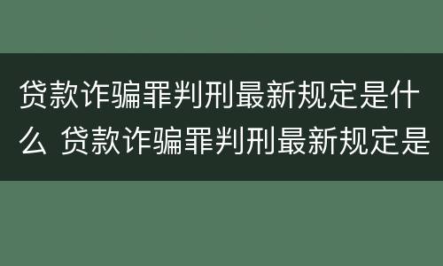 贷款诈骗罪判刑最新规定是什么 贷款诈骗罪判刑最新规定是什么样的