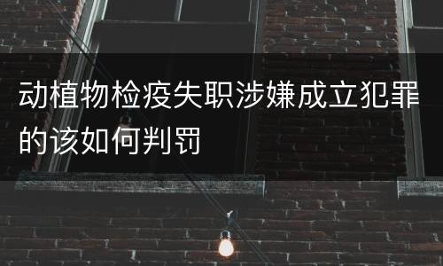 动植物检疫失职涉嫌成立犯罪的该如何判罚