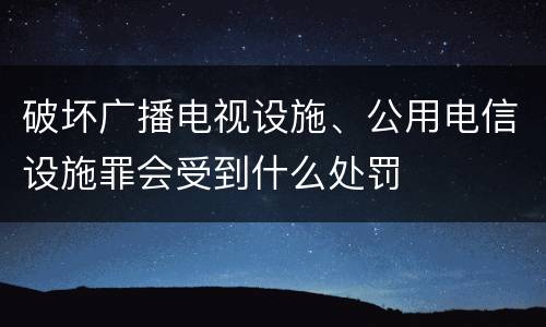 破坏广播电视设施、公用电信设施罪会受到什么处罚