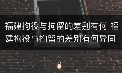 福建拘役与拘留的差别有何 福建拘役与拘留的差别有何异同