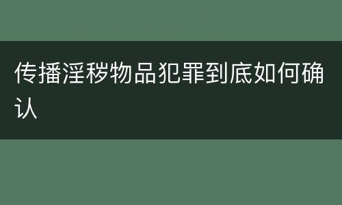 传播淫秽物品犯罪到底如何确认