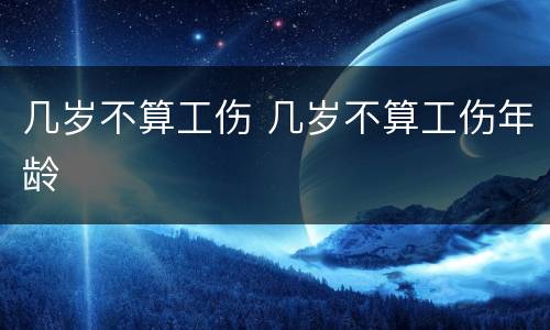几岁不算工伤 几岁不算工伤年龄