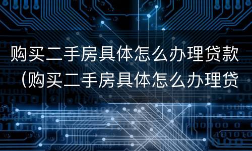 购买二手房具体怎么办理贷款（购买二手房具体怎么办理贷款的）