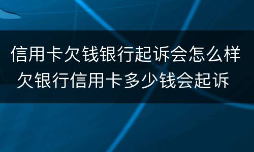 信用卡欠钱银行起诉会怎么样 欠银行信用卡多少钱会起诉