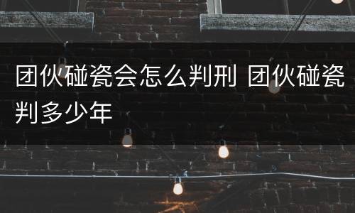 团伙碰瓷会怎么判刑 团伙碰瓷判多少年