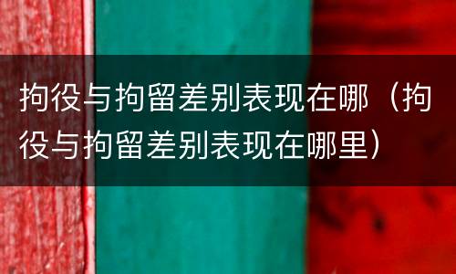 拘役与拘留差别表现在哪（拘役与拘留差别表现在哪里）