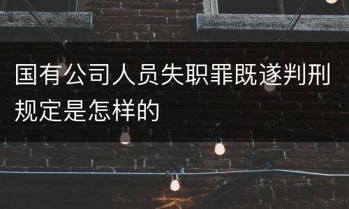 国有公司人员失职罪既遂判刑规定是怎样的