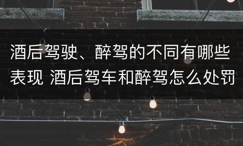 酒后驾驶、醉驾的不同有哪些表现 酒后驾车和醉驾怎么处罚规定