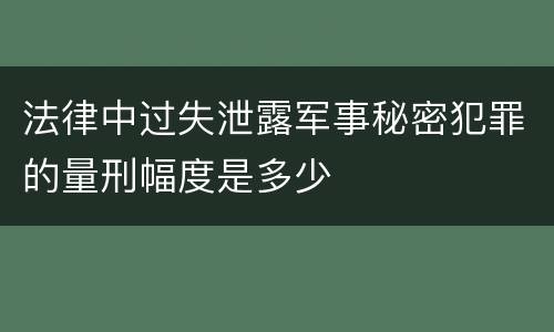 法律中过失泄露军事秘密犯罪的量刑幅度是多少